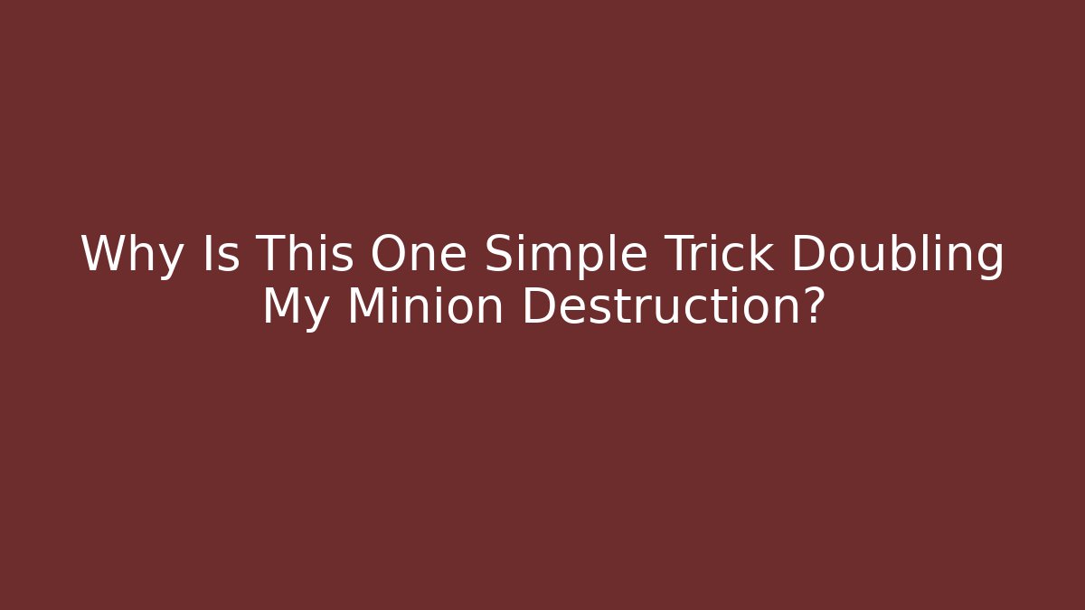 Why Is This One Simple Trick Doubling My Minion Destruction?