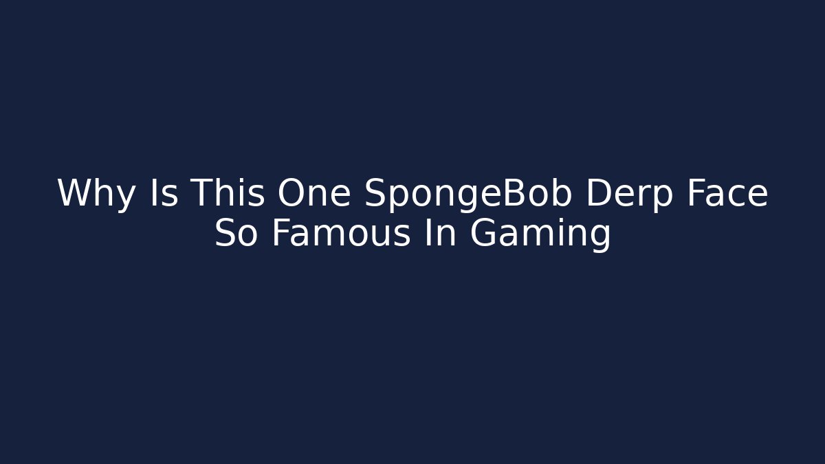 Why Is This One SpongeBob Derp Face So Famous In Gaming
