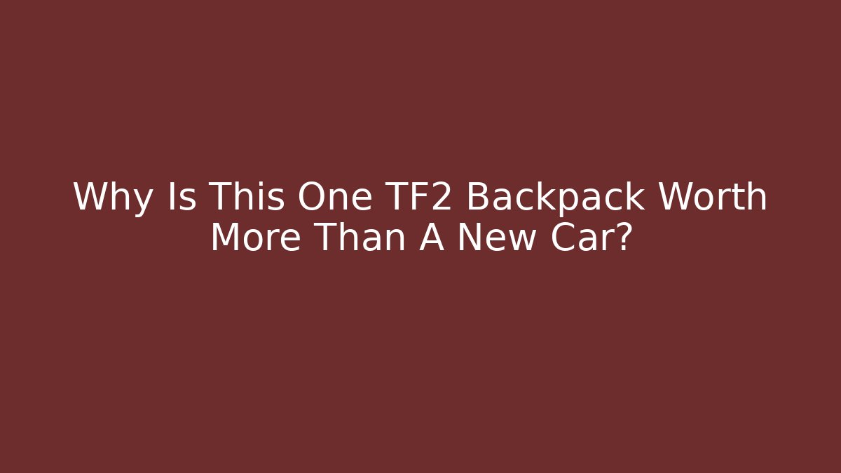 Why Is This One TF2 Backpack Worth More Than A New Car?
