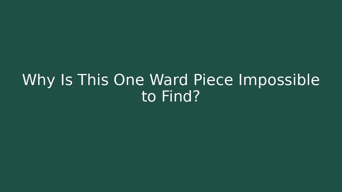 Why Is This One Ward Piece Impossible to Find?