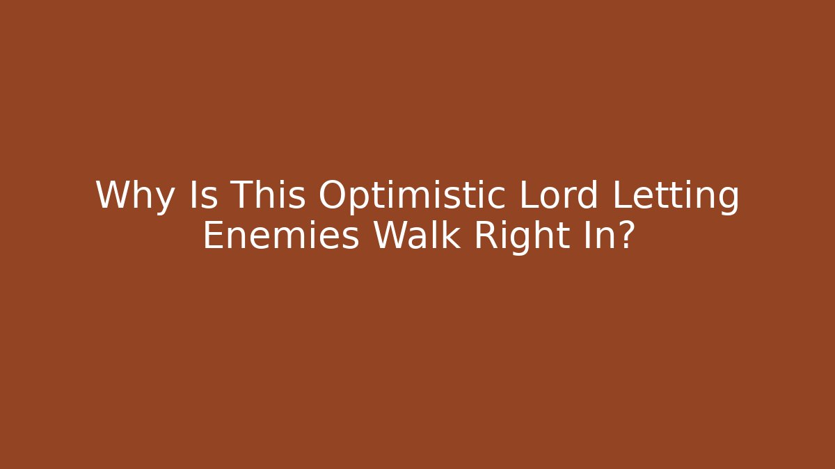 Why Is This Optimistic Lord Letting Enemies Walk Right In?