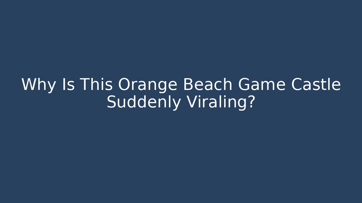 Why Is This Orange Beach Game Castle Suddenly Viraling?
