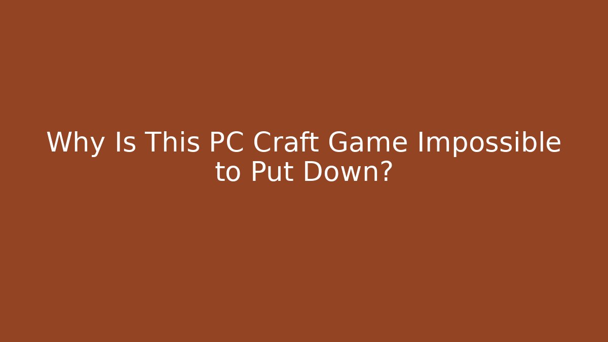 Why Is This PC Craft Game Impossible to Put Down?