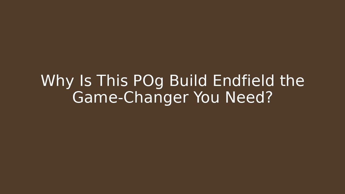 Why Is This POg Build Endfield the Game-Changer You Need?