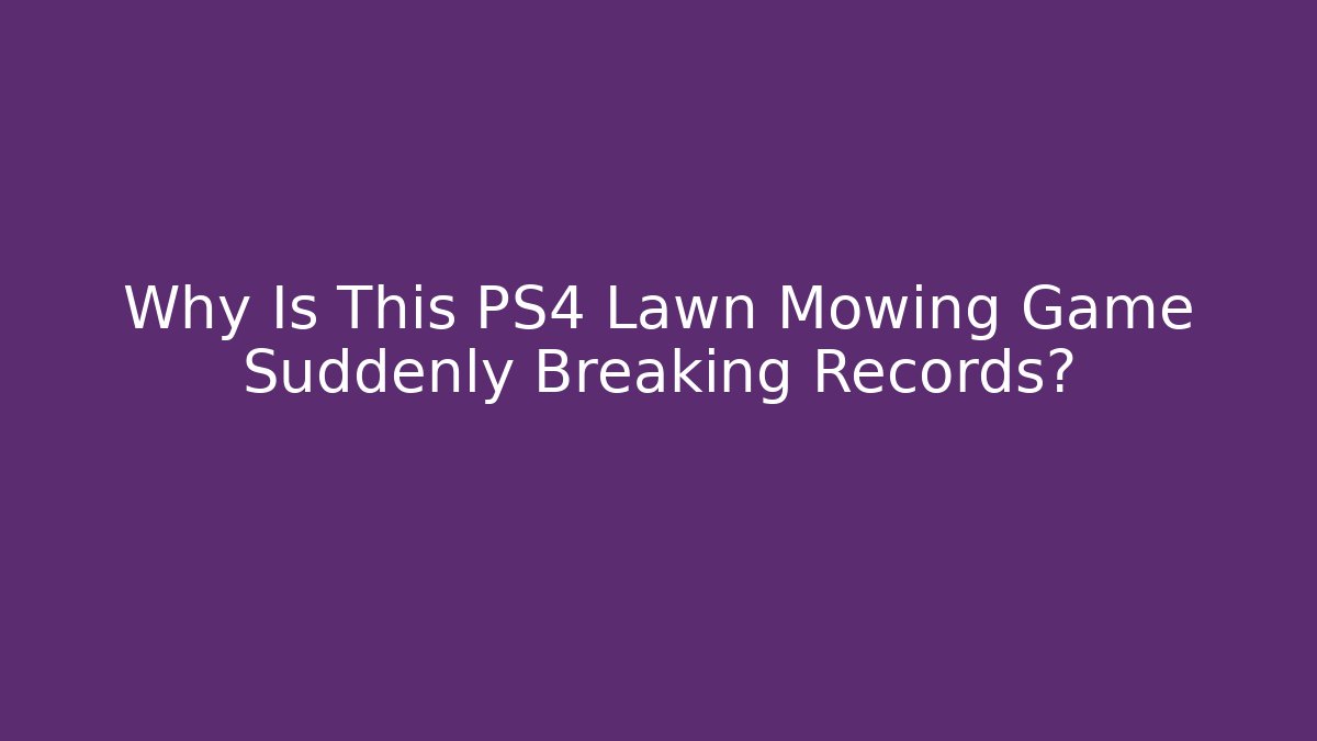 Why Is This PS4 Lawn Mowing Game Suddenly Breaking Records? - Critter Realm