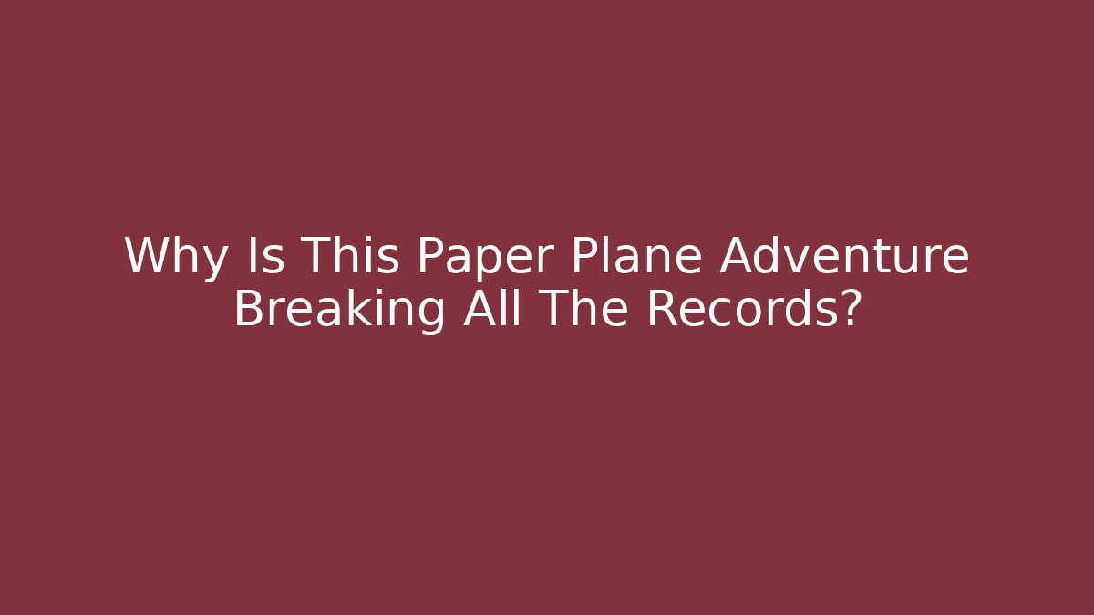 Why Is This Paper Plane Adventure Breaking All The Records?