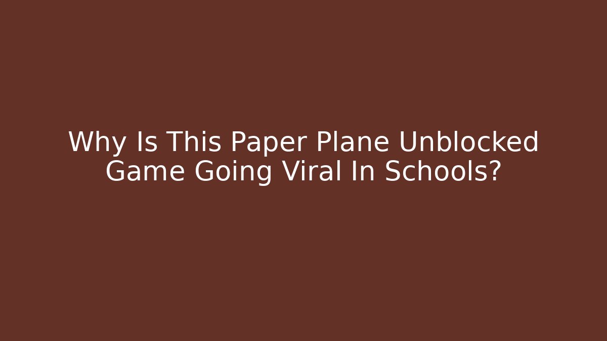 Why Is This Paper Plane Unblocked Game Going Viral In Schools?