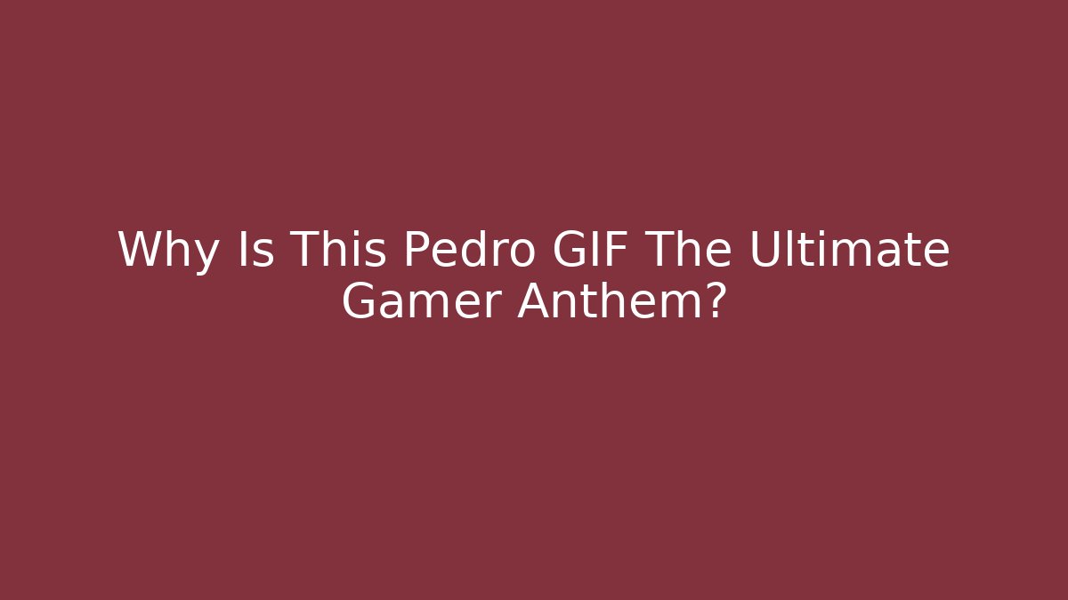 Why Is This Pedro GIF The Ultimate Gamer Anthem?