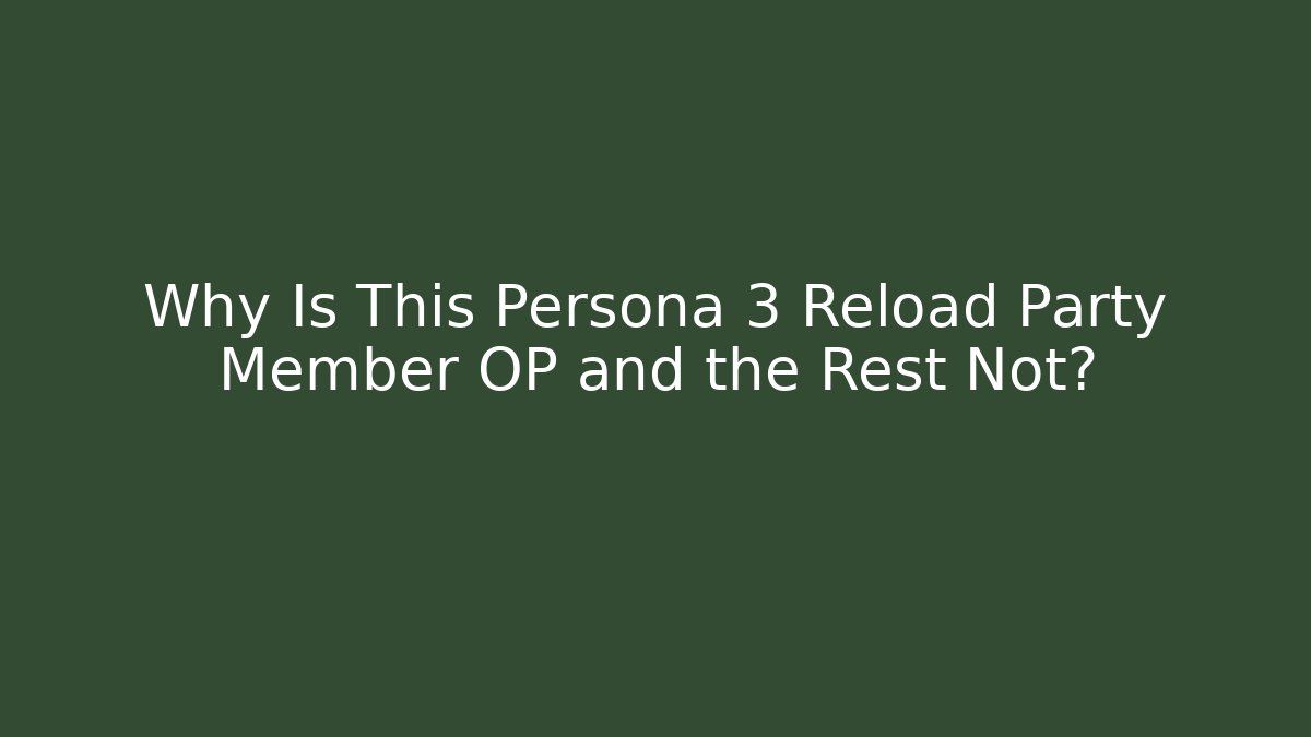 Why Is This Persona 3 Reload Party Member OP and the Rest Not?