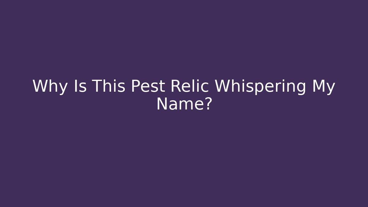 Why Is This Pest Relic Whispering My Name?