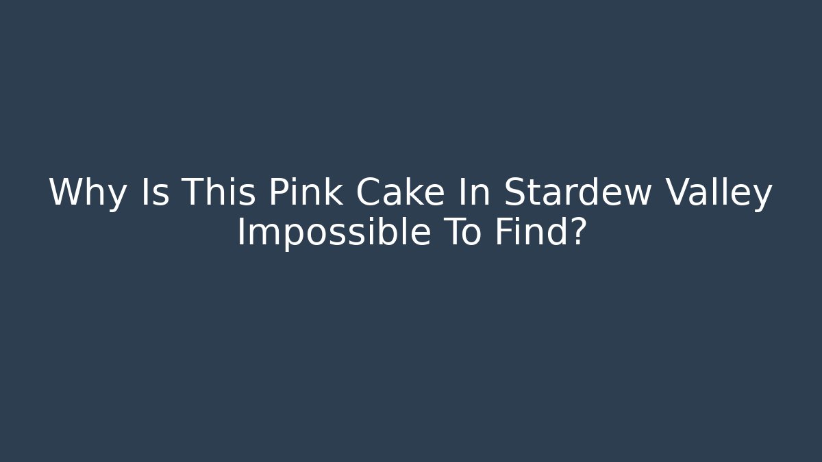 Why Is This Pink Cake In Stardew Valley Impossible To Find?