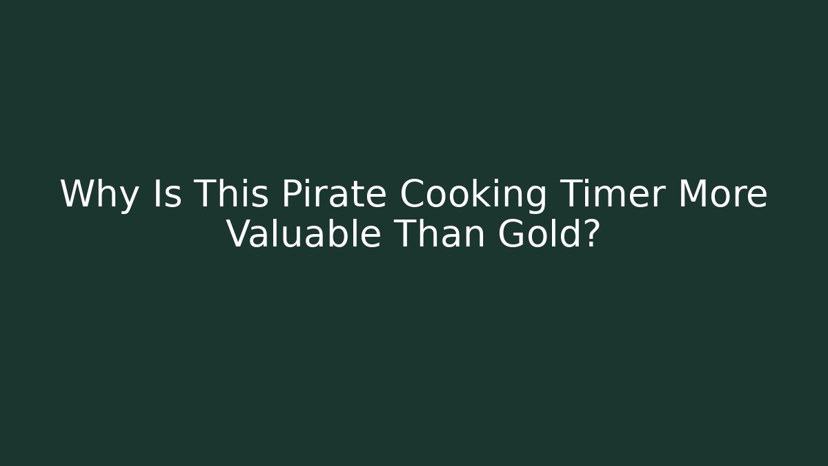 Why Is This Pirate Cooking Timer More Valuable Than Gold? - Critter Realm