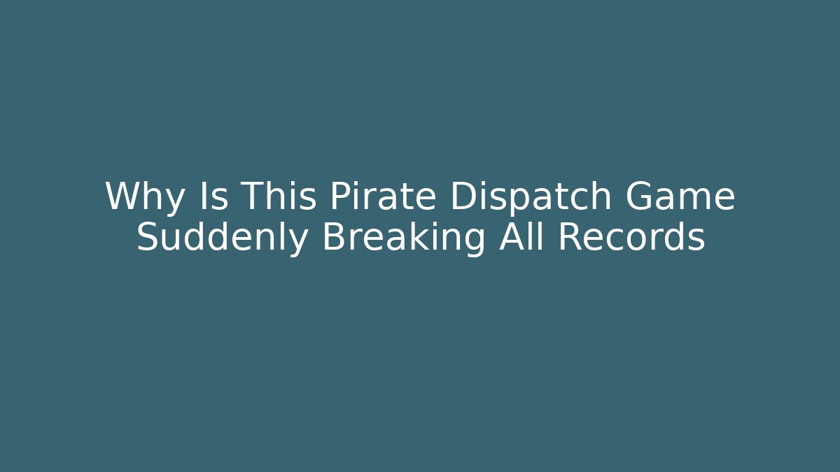 Why Is This Pirate Dispatch Game Suddenly Breaking All Records