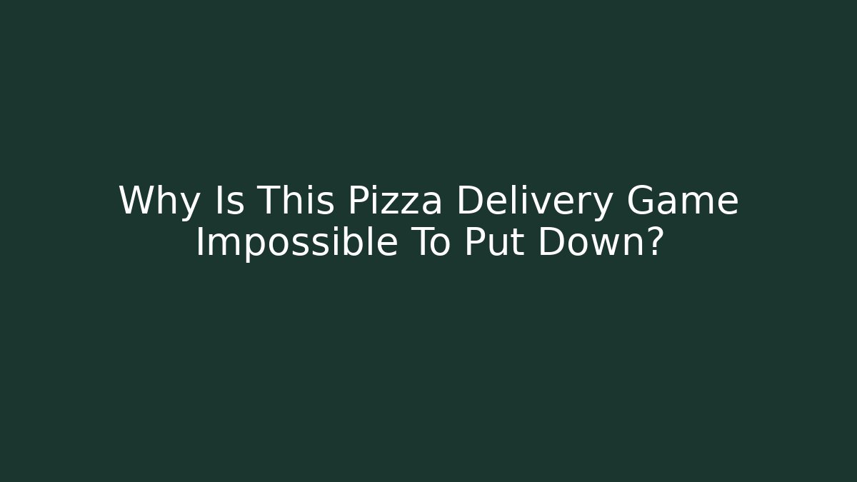 Why Is This Pizza Delivery Game Impossible To Put Down?