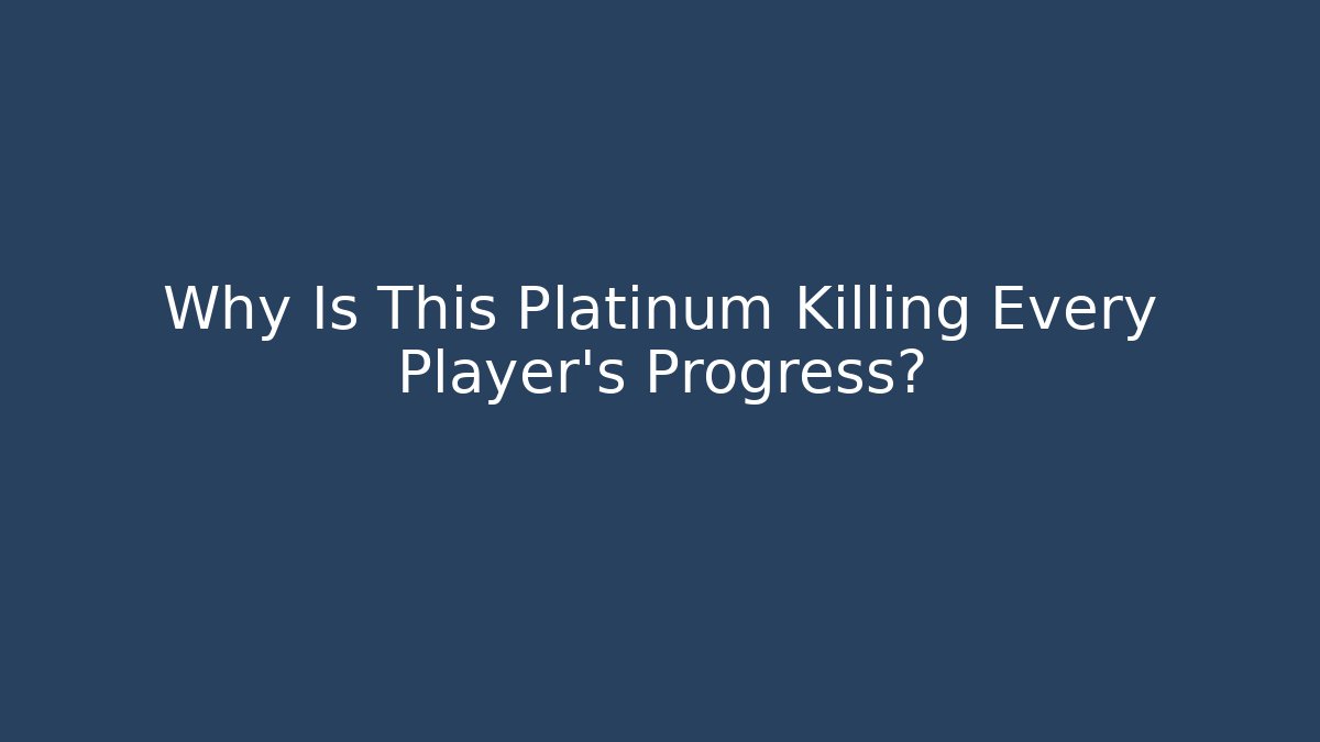 Why Is This Platinum Killing Every Player's Progress?