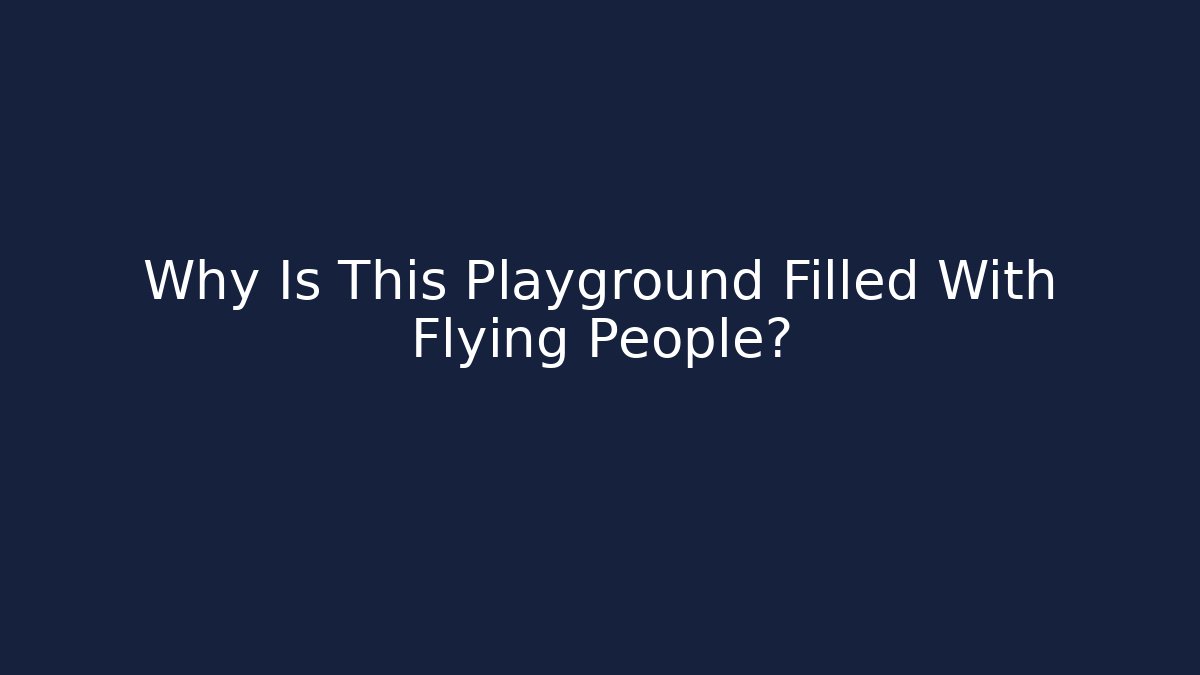 Why Is This Playground Filled With Flying People?