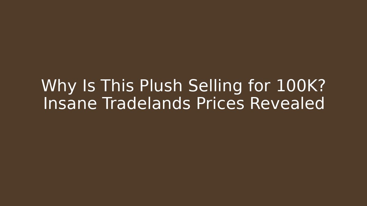 Why Is This Plush Selling for 100K? Insane Tradelands Prices Revealed