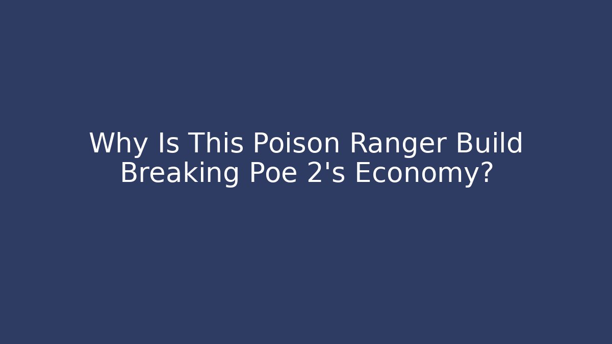 Why Is This Poison Ranger Build Breaking Poe 2's Economy?
