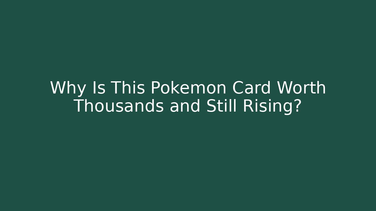 Why Is This Pokémon Card Worth Thousands and Still Rising?
