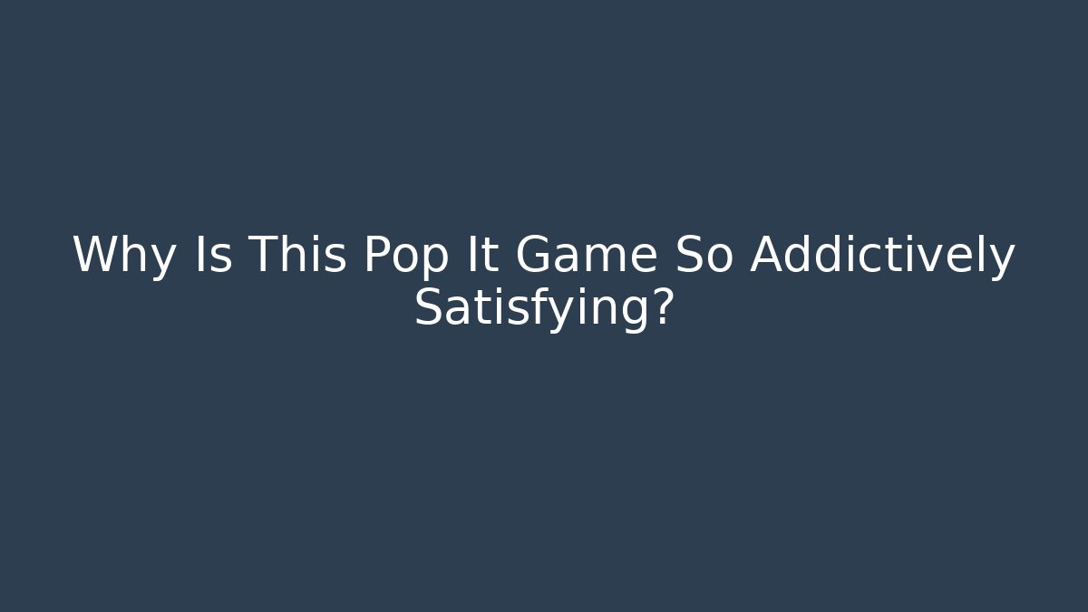 Why Is This Pop It Game So Addictively Satisfying?