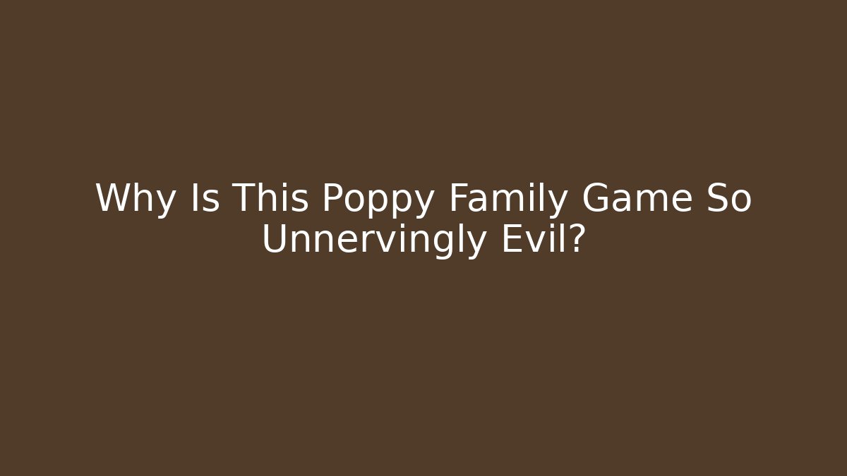 Why Is This Poppy Family Game So Unnervingly Evil?