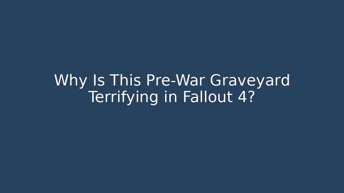 Why Is This Pre-War Graveyard Terrifying in Fallout 4?
