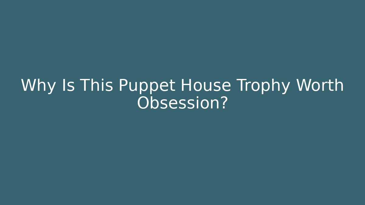 Why Is This Puppet House Trophy Worth Obsession?