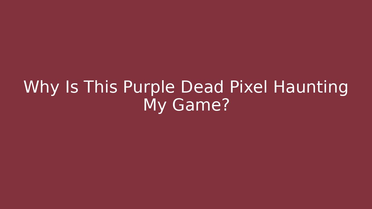 Why Is This Purple Dead Pixel Haunting My Game?