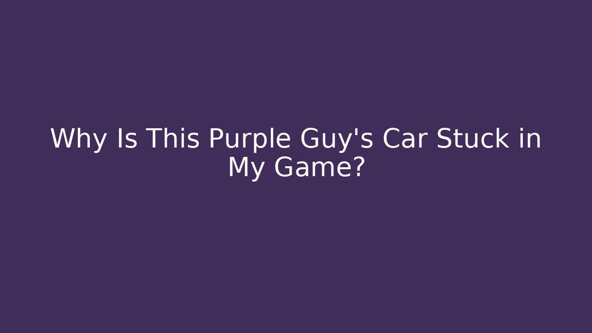 Why Is This Purple Guy's Car Stuck in My Game?