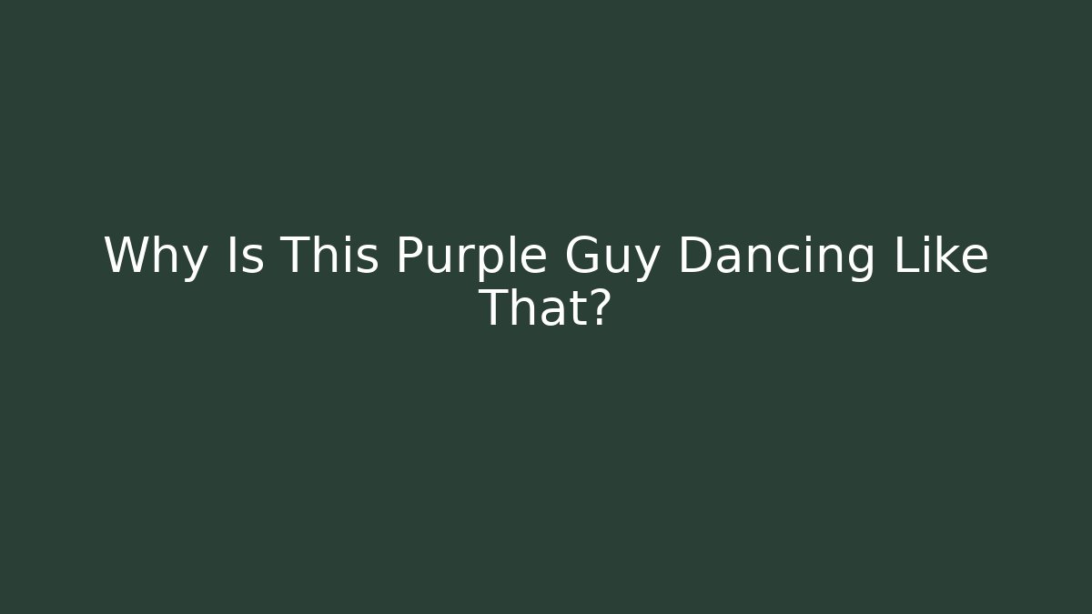 Why Is This Purple Guy Dancing Like That?
