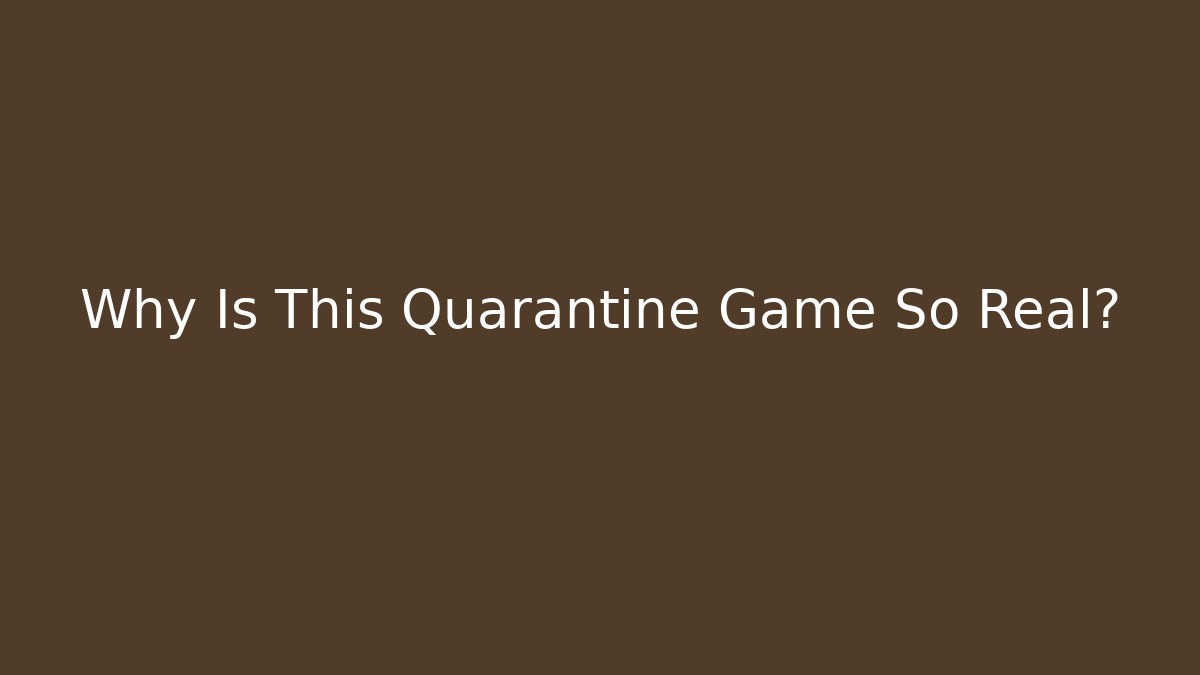 Why Is This Quarantine Game So Real?