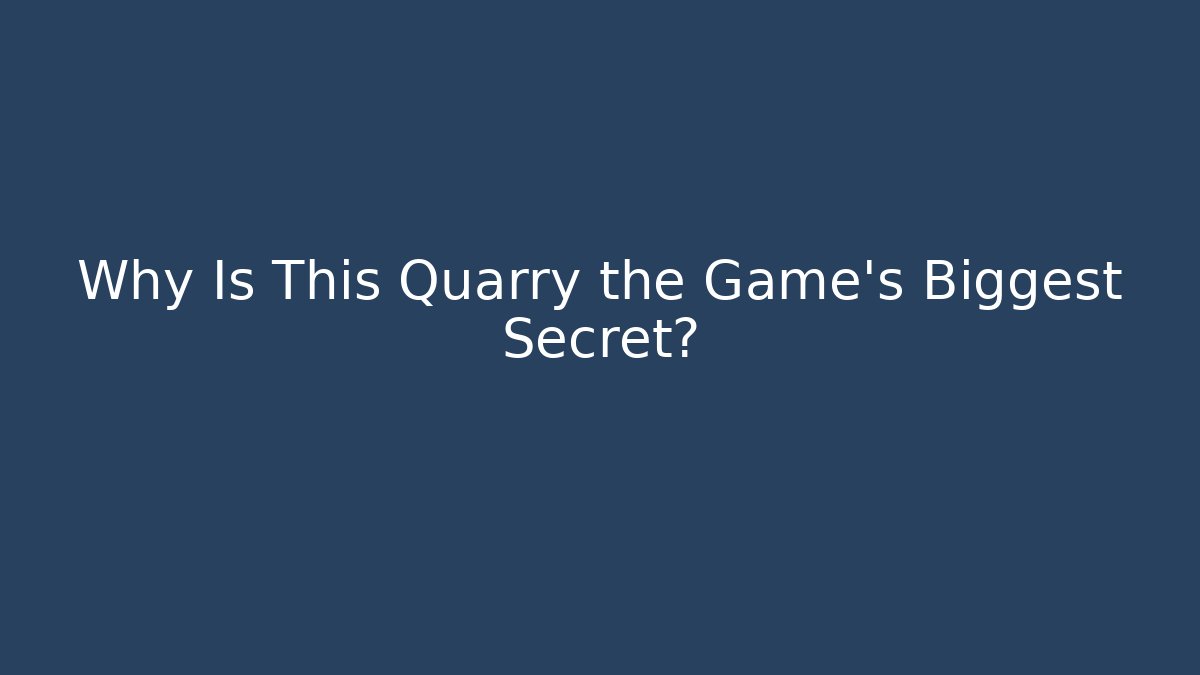Why Is This Quarry the Game's Biggest Secret?
