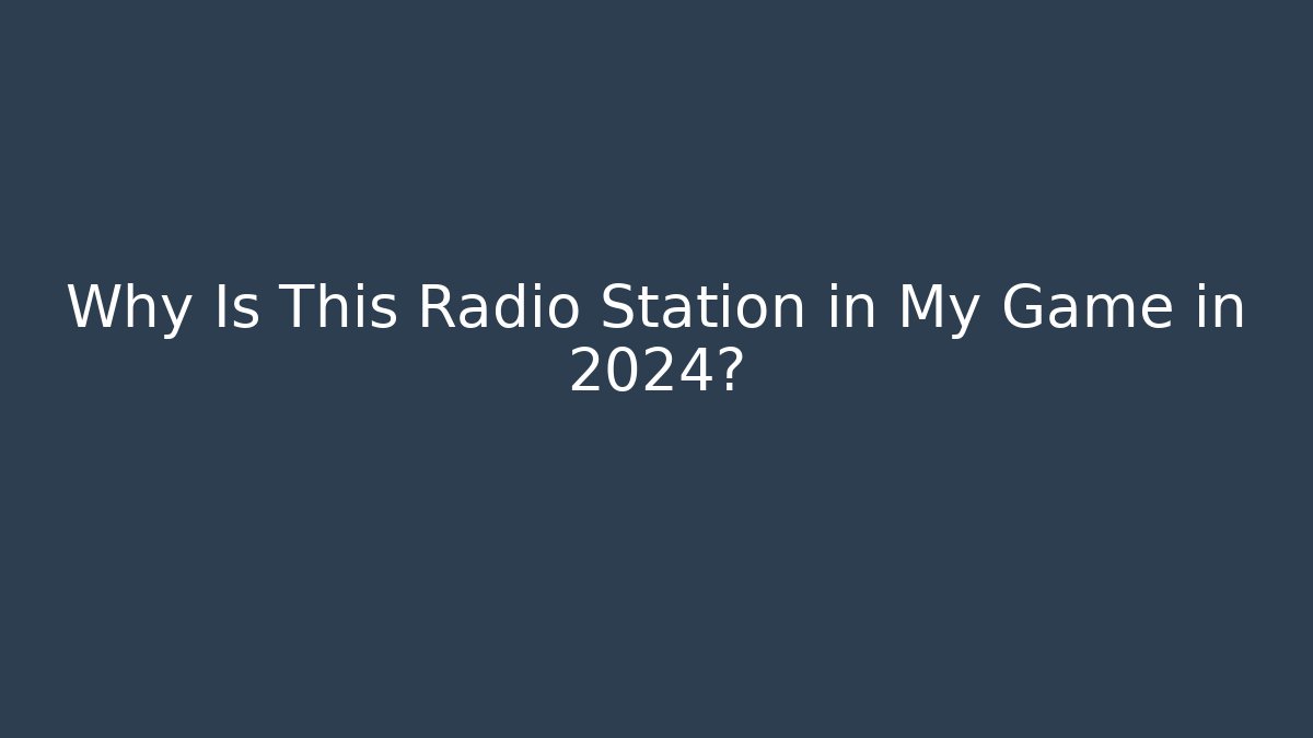 Why Is This Radio Station in My Game in 2024?