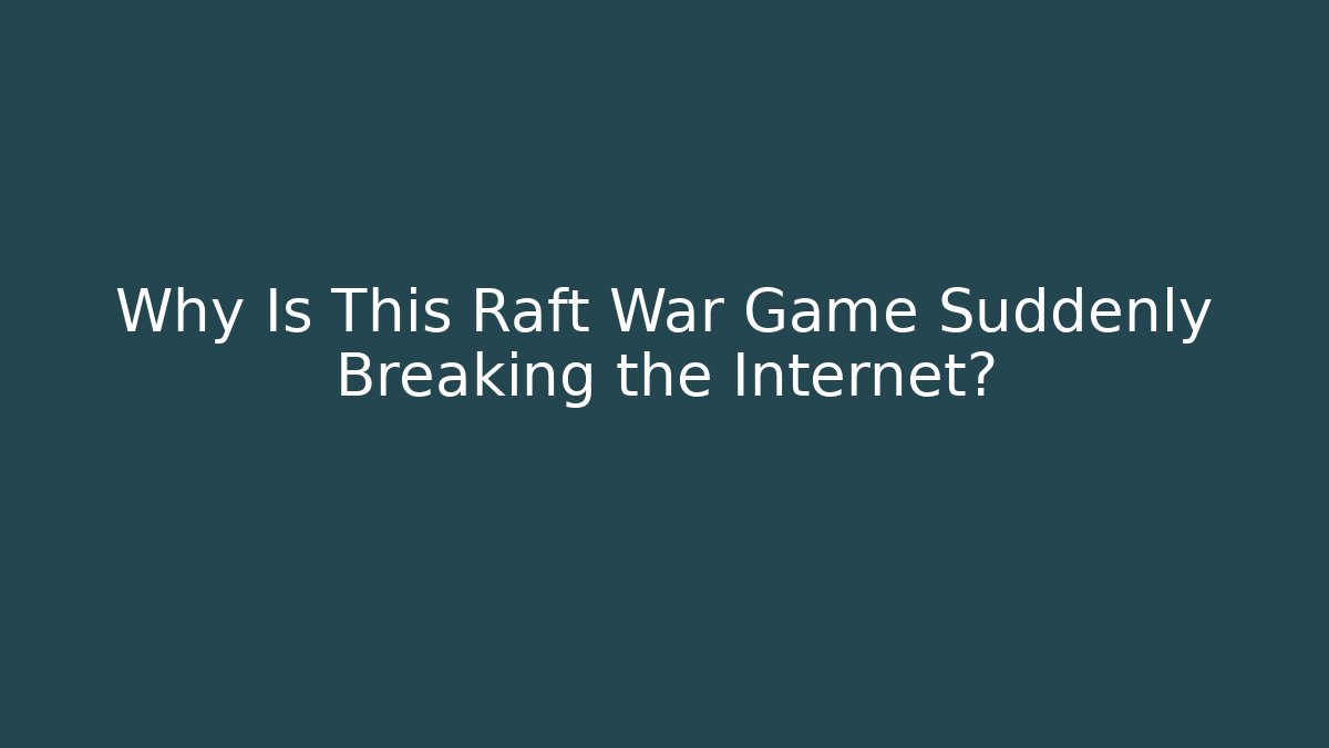Why Is This Raft War Game Suddenly Breaking the Internet?