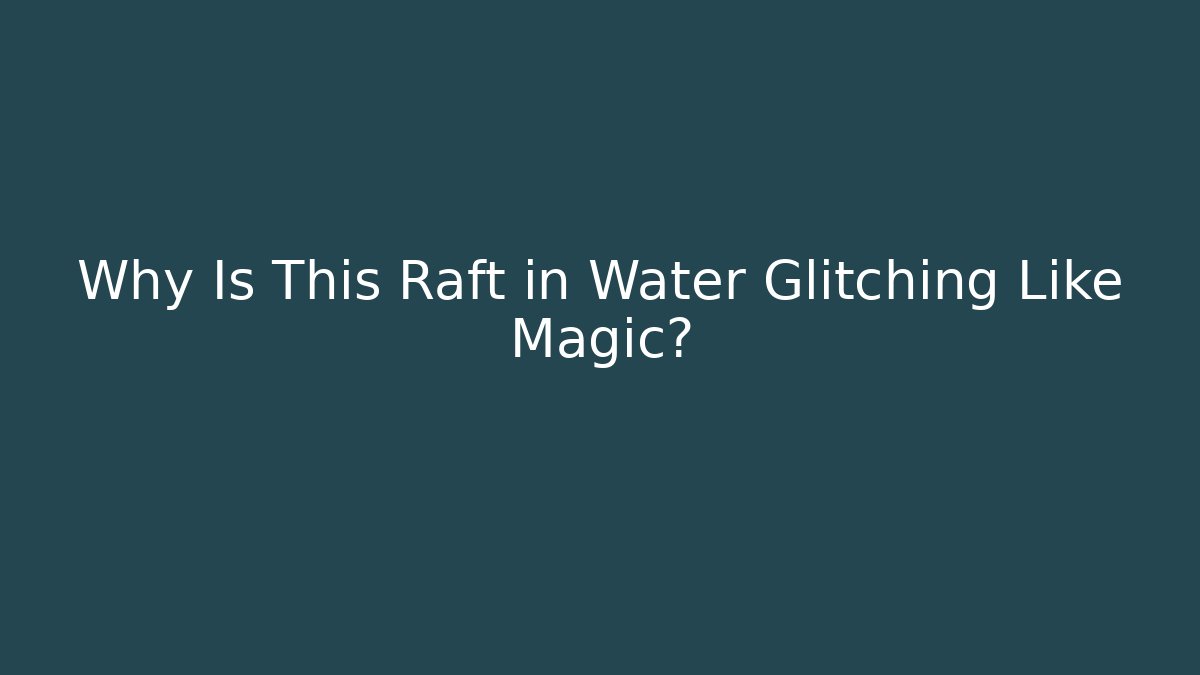 Why Is This Raft in Water Glitching Like Magic?