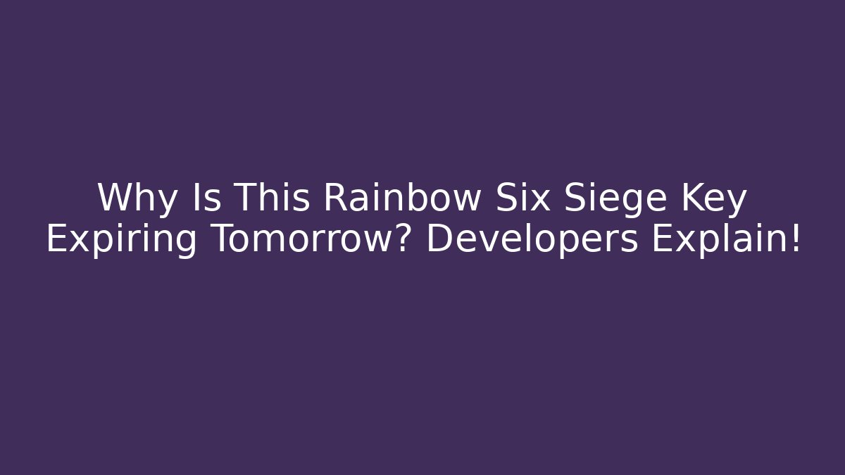 Why Is This Rainbow Six Siege Key Expiring Tomorrow? Developers Explain! - Critter Realm