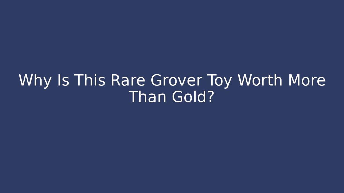 Why Is This Rare Grover Toy Worth More Than Gold? - Critter Realm