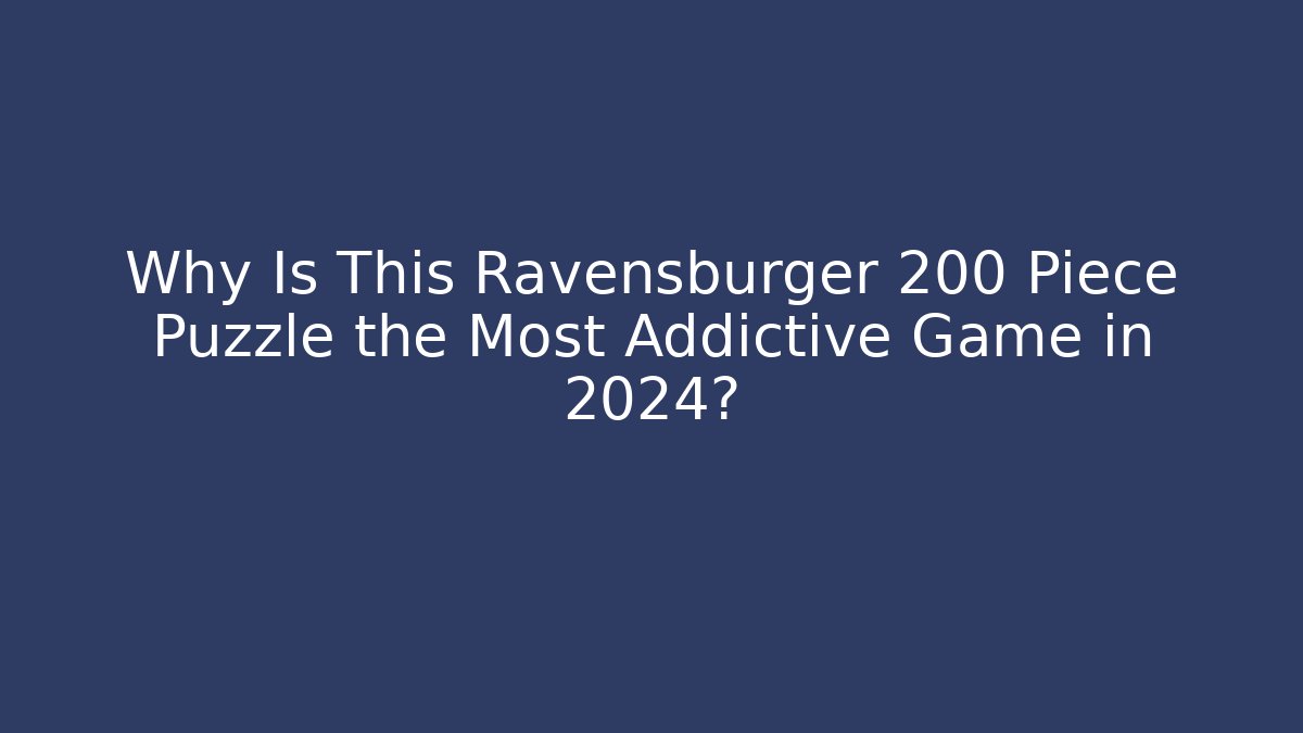 Why Is This Ravensburger 200 Piece Puzzle the Most Addictive Game in 2024?