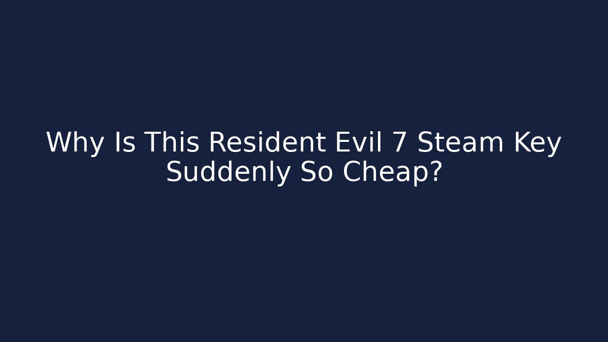 Why Is This Resident Evil 7 Steam Key Suddenly So Cheap? - Critter Realm