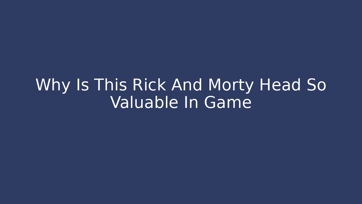 Why Is This Rick And Morty Head So Valuable In Game