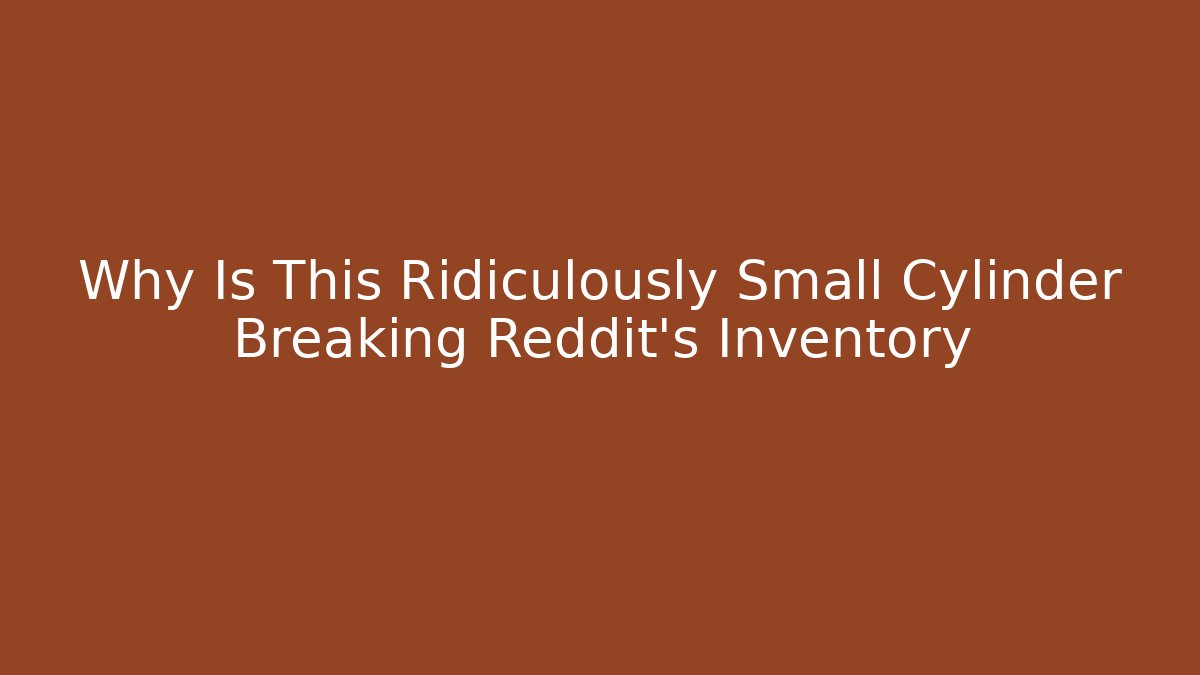 Why Is This Ridiculously Small Cylinder Breaking Reddit's Inventory - Critter Realm