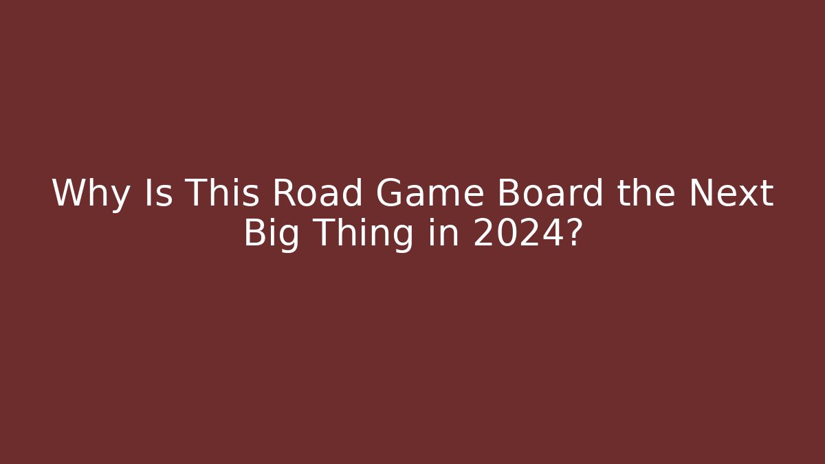 Why Is This Road Game Board the Next Big Thing in 2024?