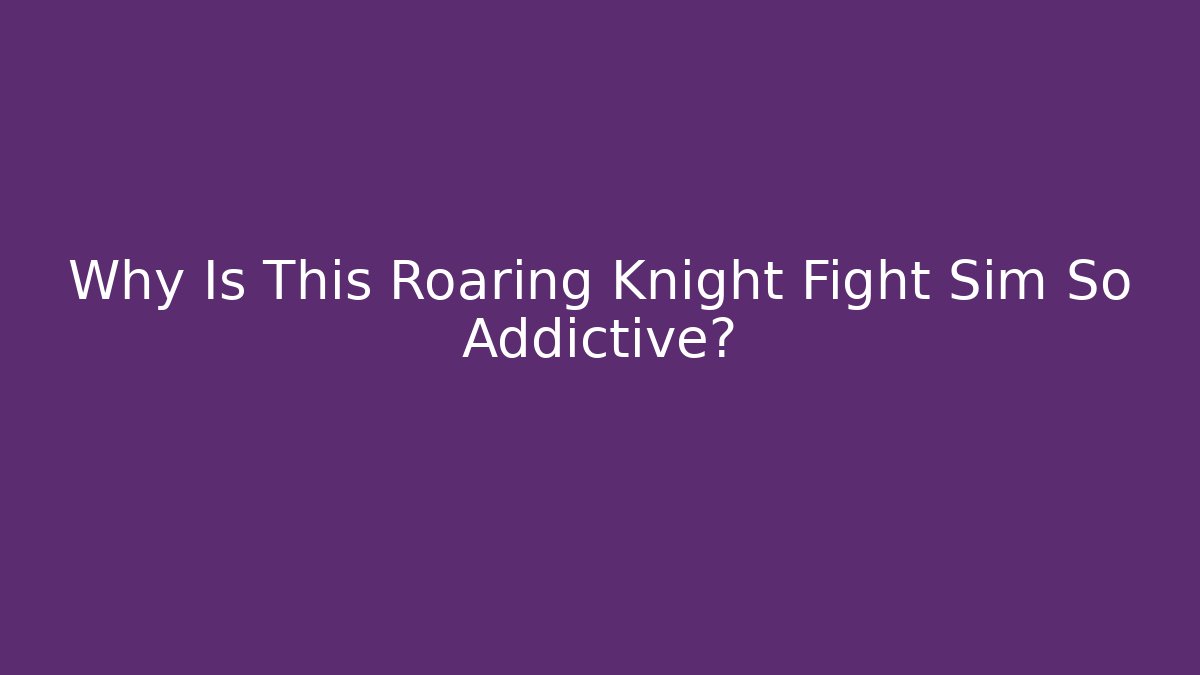 Why Is This Roaring Knight Fight Sim So Addictive?