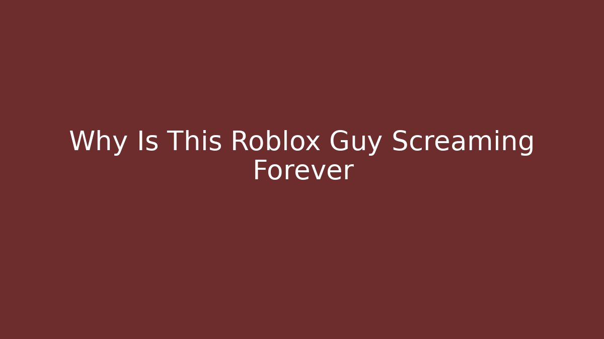 Why Is This Roblox Guy Screaming Forever
