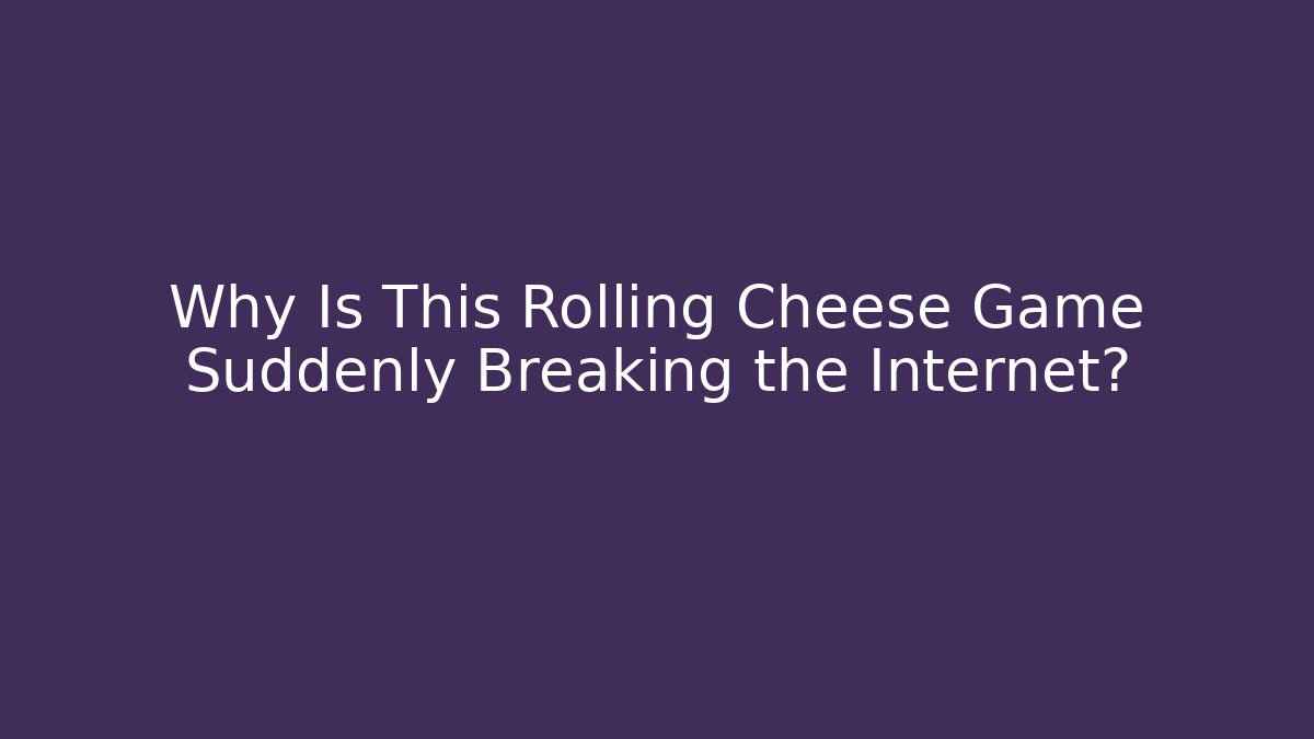 Why Is This Rolling Cheese Game Suddenly Breaking the Internet?
