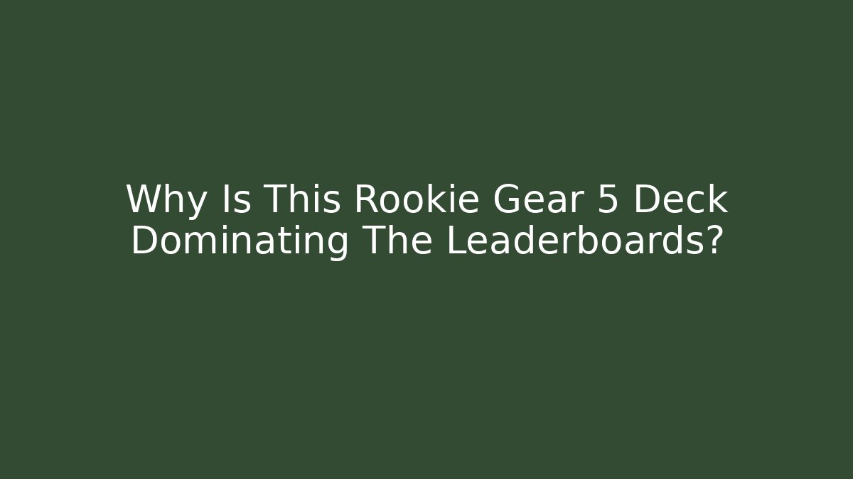 Why Is This Rookie Gear 5 Deck Dominating The Leaderboards?