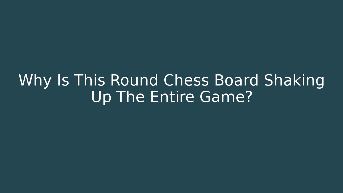 Why Is This Round Chess Board Shaking Up The Entire Game?