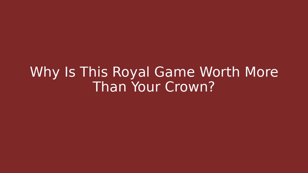 Why Is This Royal Game Worth More Than Your Crown?