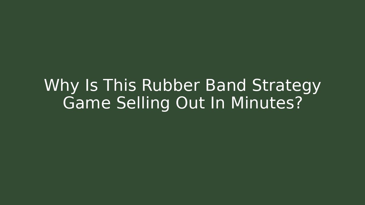 Why Is This Rubber Band Strategy Game Selling Out In Minutes?