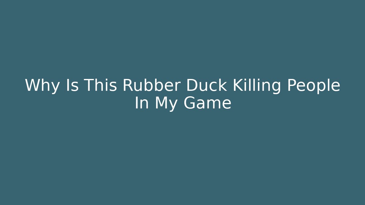 Why Is This Rubber Duck Killing People In My Game